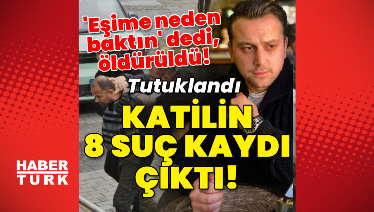 Katil suç makinesi çıktı! ‘Eşime neden baktın’ dedi, öldürüldü!